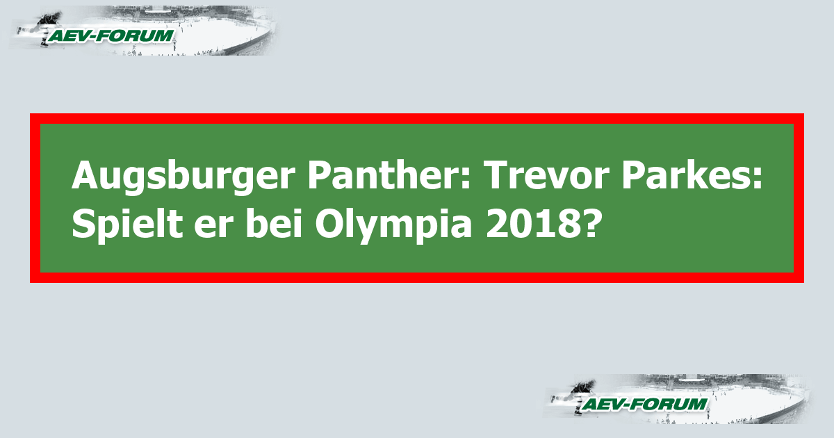 Augsburger Panther Trevor Parkes Spielt er bei Olympia 2018? AEVForum